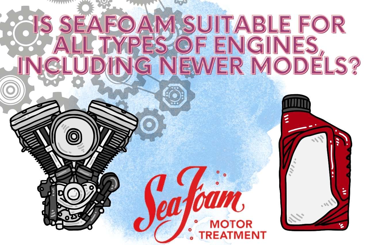 Is Seafoam Suitable for All Types of Engines, Including Newer Models?
