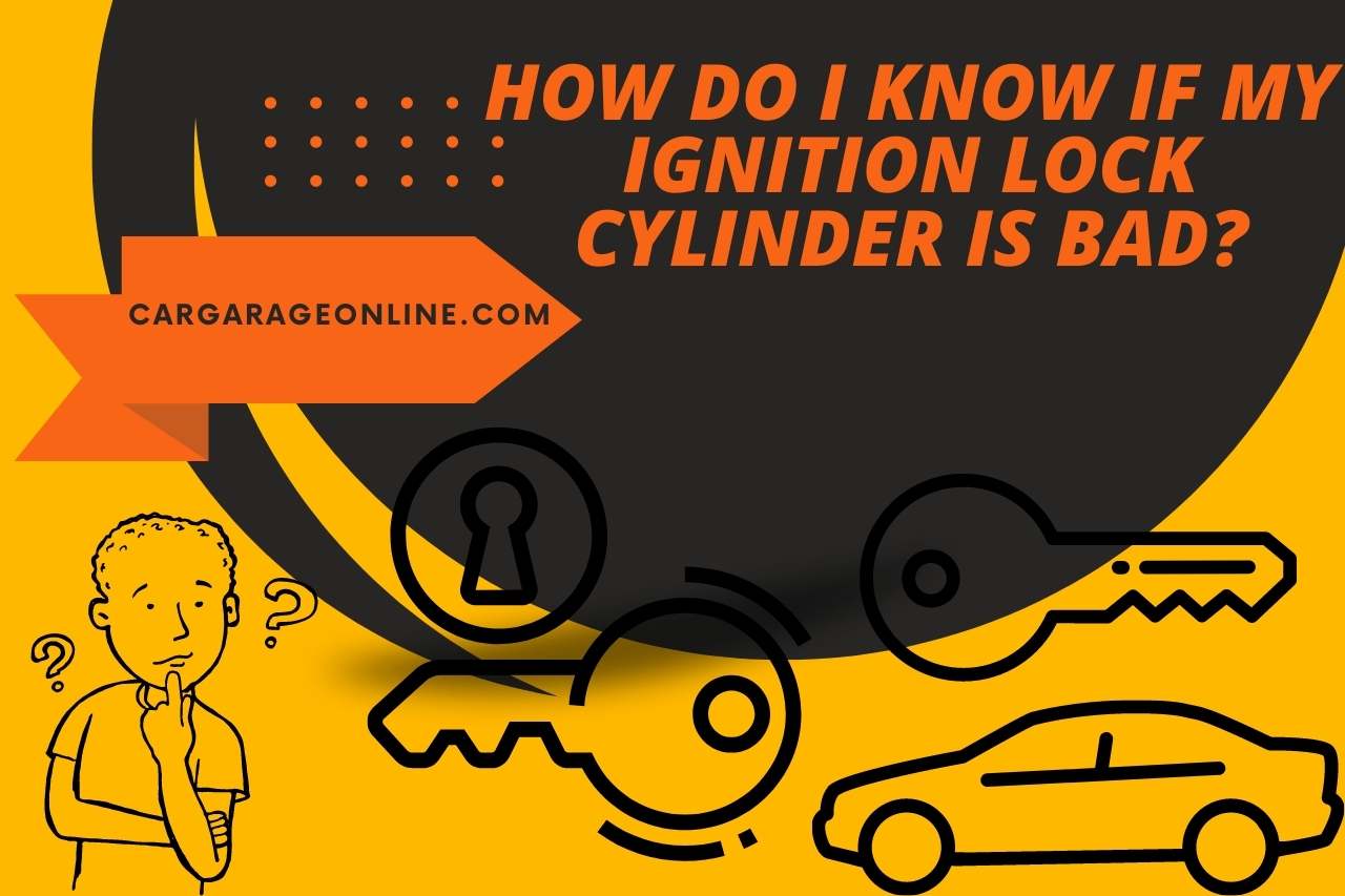 How Do I Know If My Ignition Lock Cylinder is Bad